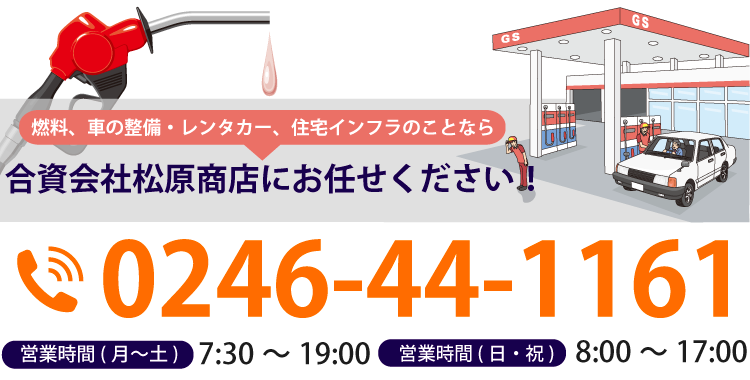 燃料、車の整備・レンタカー、住宅インフラのことなら合資会社松原商店にお任せください！ TEL:0246-44-1161 営業時間(月～土)7:30～19:00 営業時間(日・祝)8:00～17:00